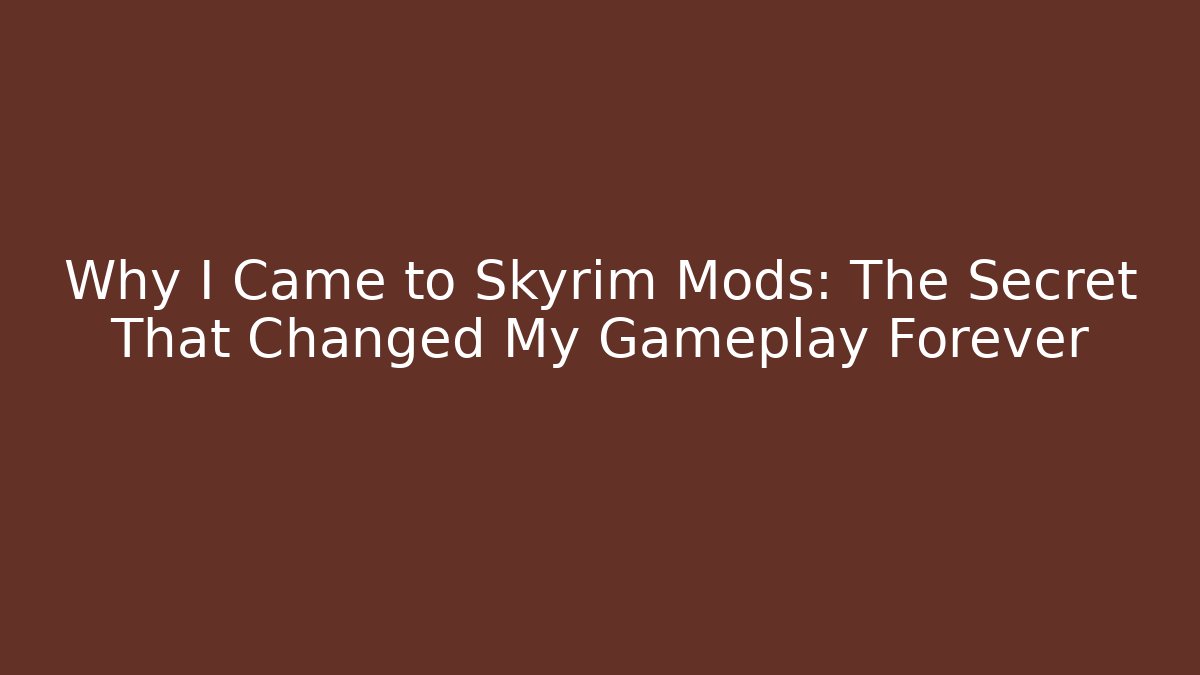 Why I Came to Skyrim Mods: The Secret That Changed My Gameplay Forever