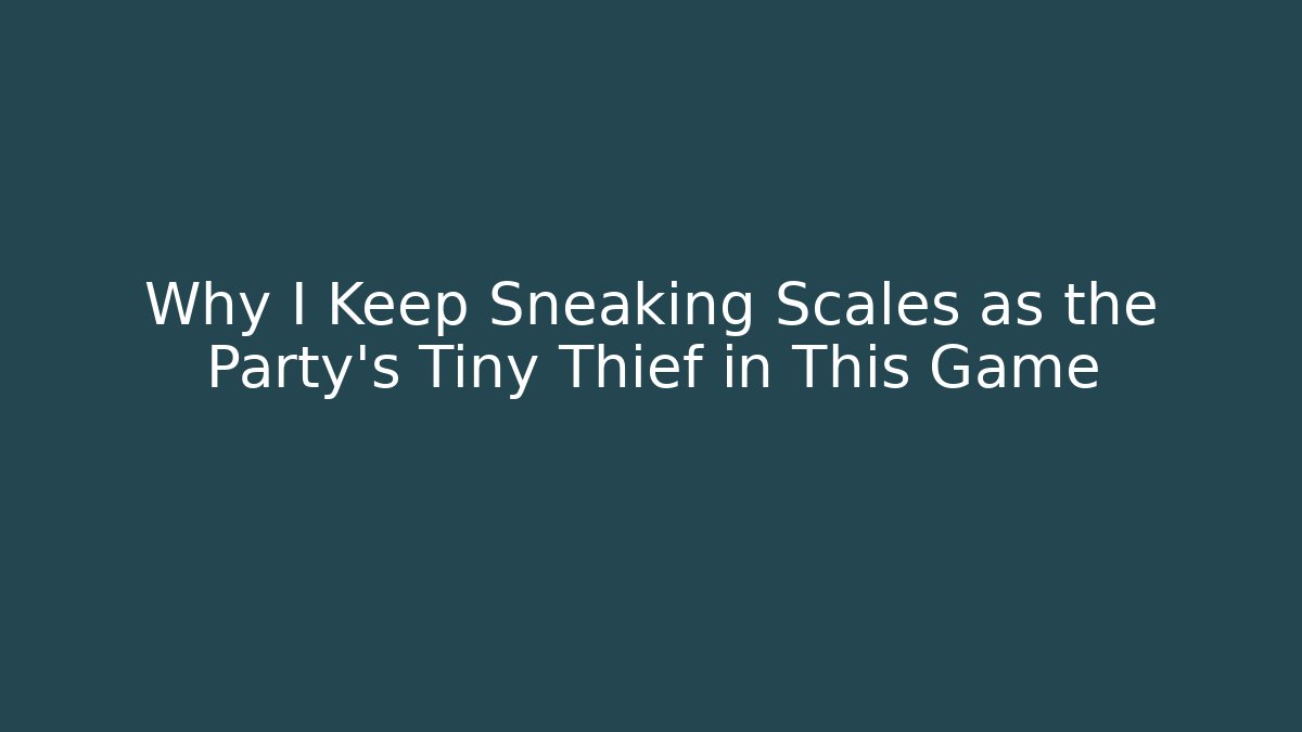 Why I Keep Sneaking Scales as the Party's Tiny Thief in This Game