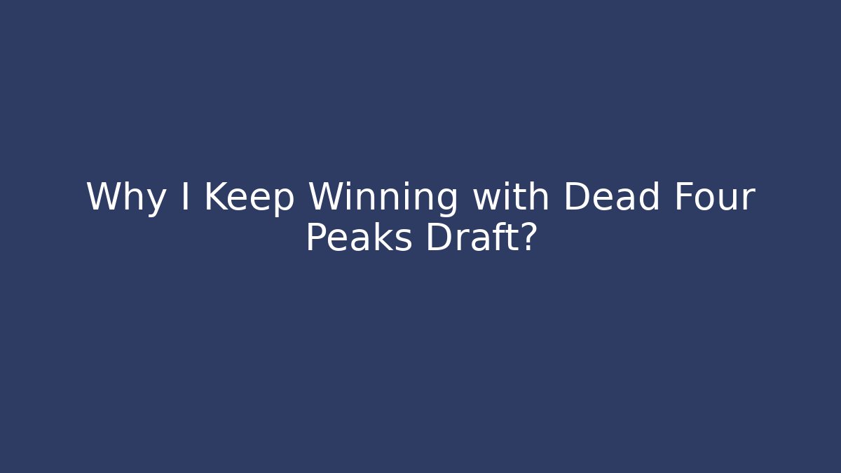 Why I Keep Winning with Dead Four Peaks Draft?