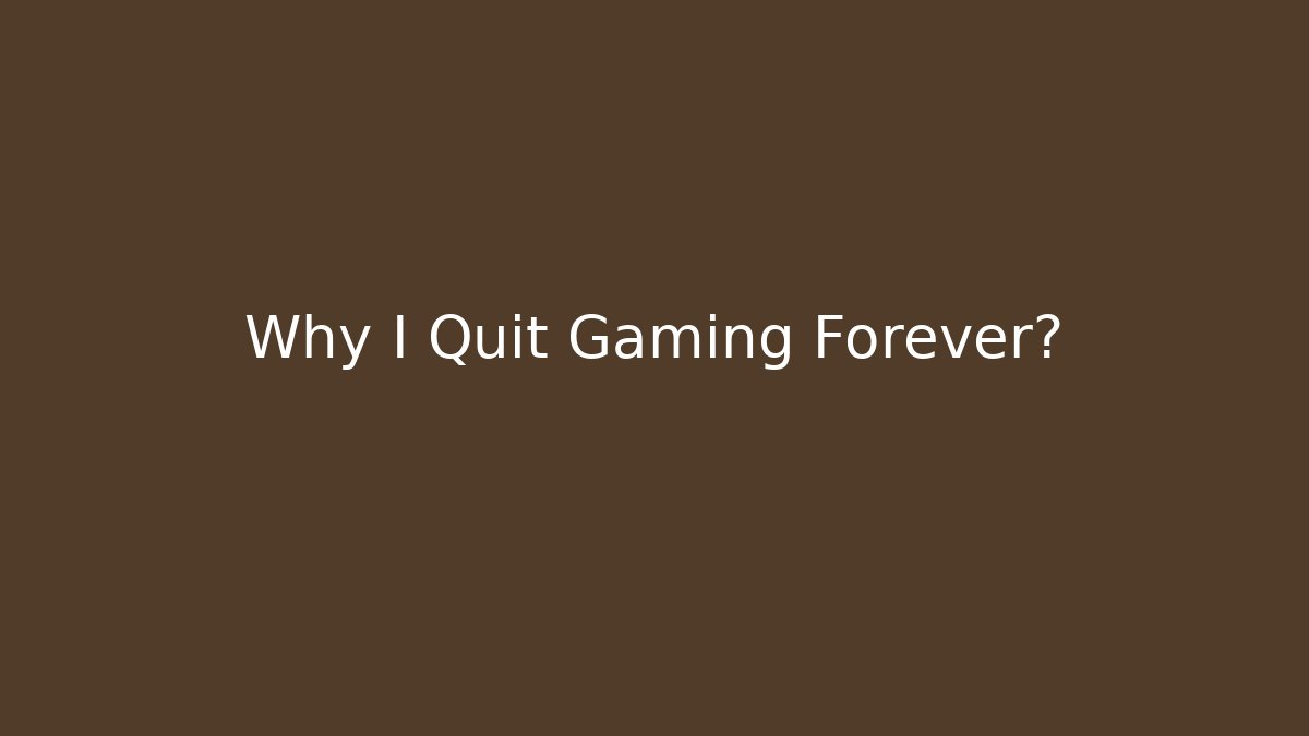Why I Quit Gaming Forever? - Create More Assets