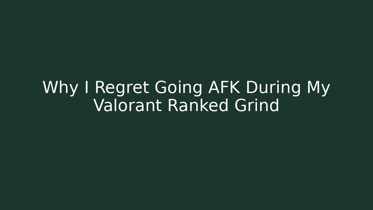 Why I Regret Going AFK During My Valorant Ranked Grind