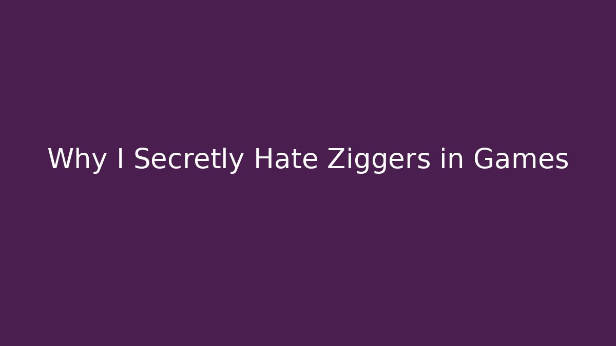 Why I Secretly Hate Ziggers in Games