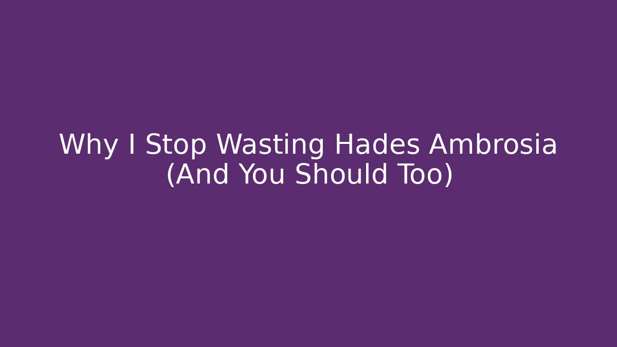 Why I Stop Wasting Hades Ambrosia (And You Should Too)