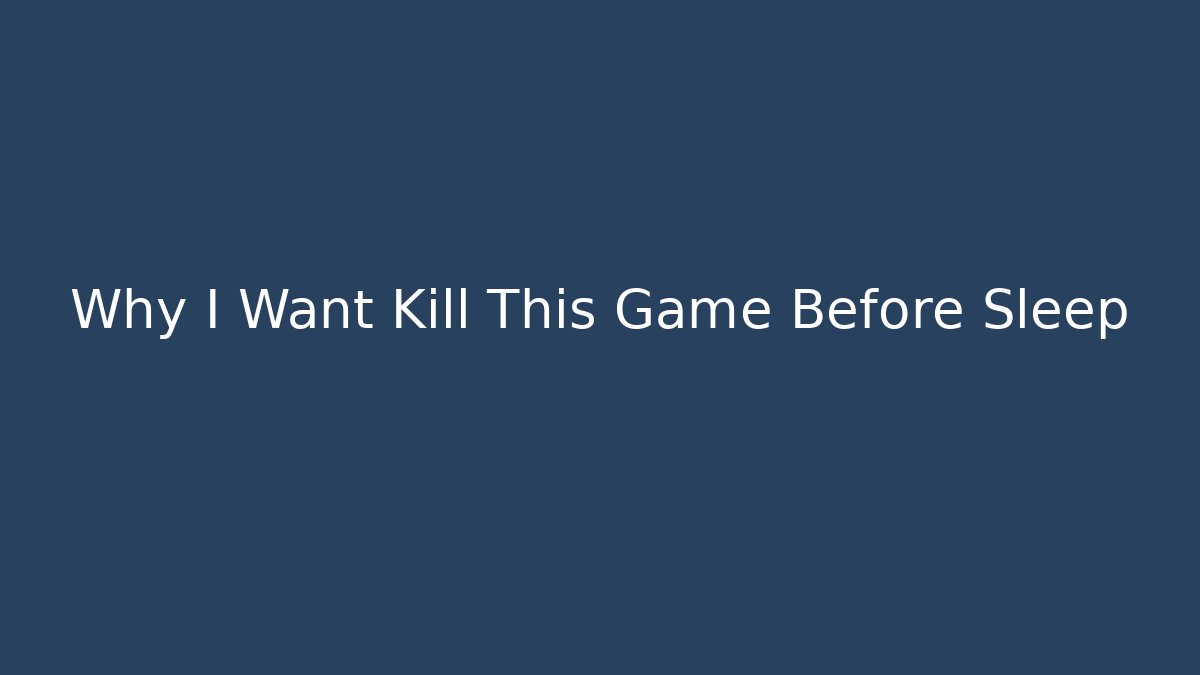 Why I Want Kill This Game Before Sleep - Create More Assets