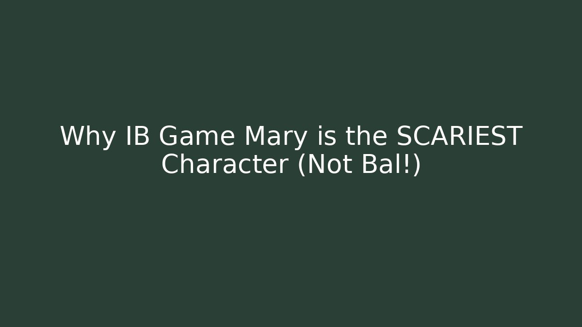 Why IB Game Mary is the SCARIEST Character (Not Bal!)