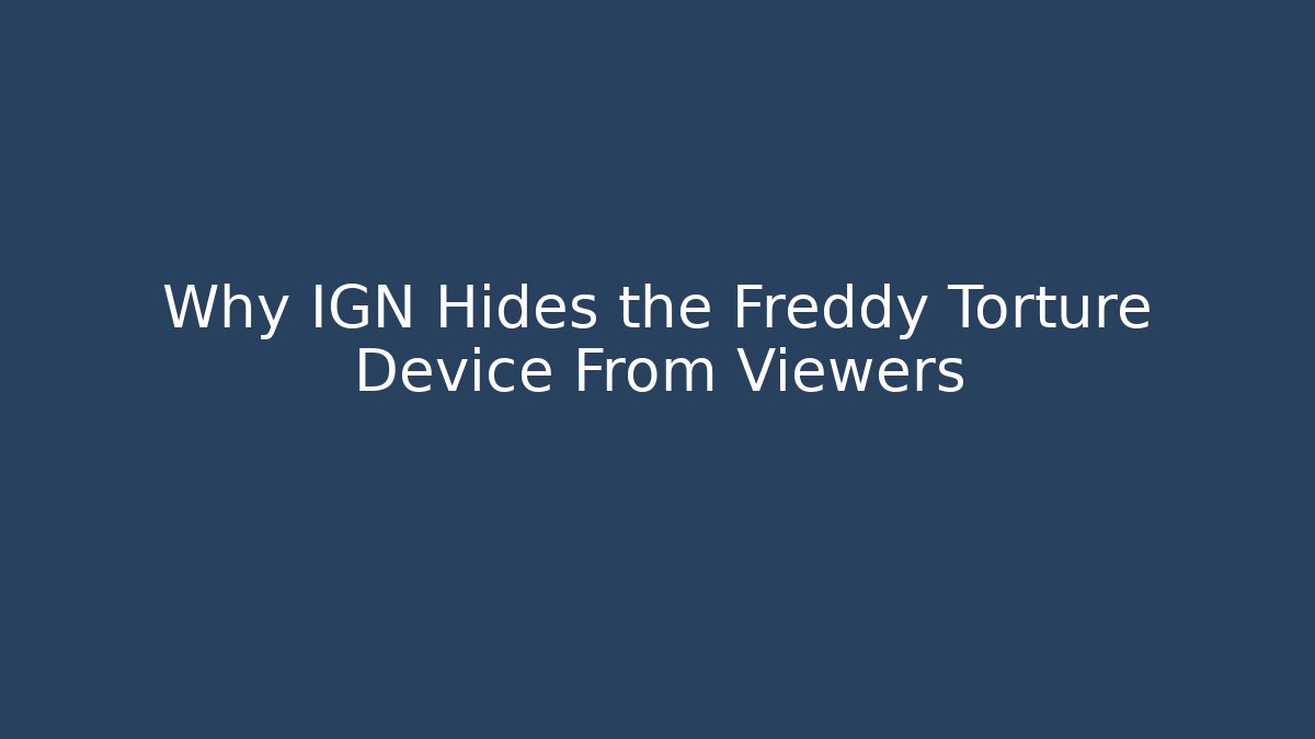 Why IGN Hides the Freddy Torture Device From Viewers