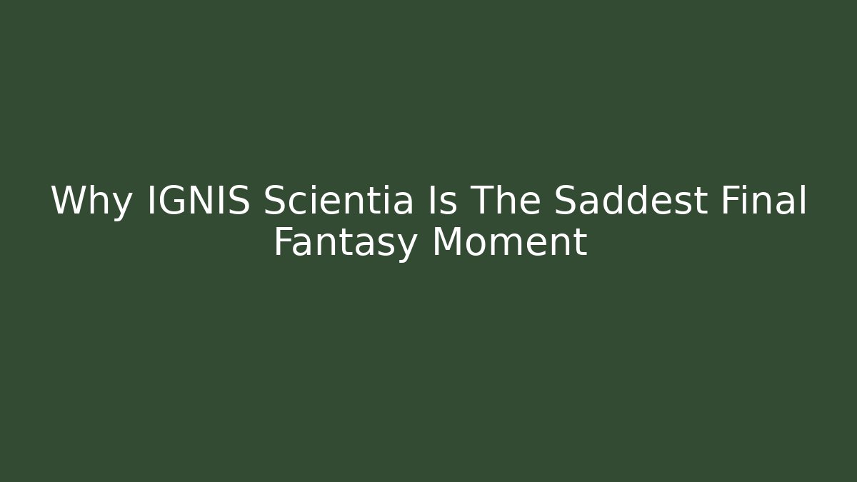 Why IGNIS Scientia Is The Saddest Final Fantasy Moment