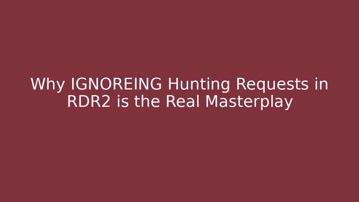 Why IGNOREING Hunting Requests in RDR2 is the Real Masterplay