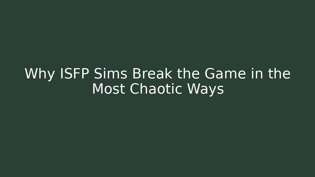 Why ISFP Sims Break the Game in the Most Chaotic Ways