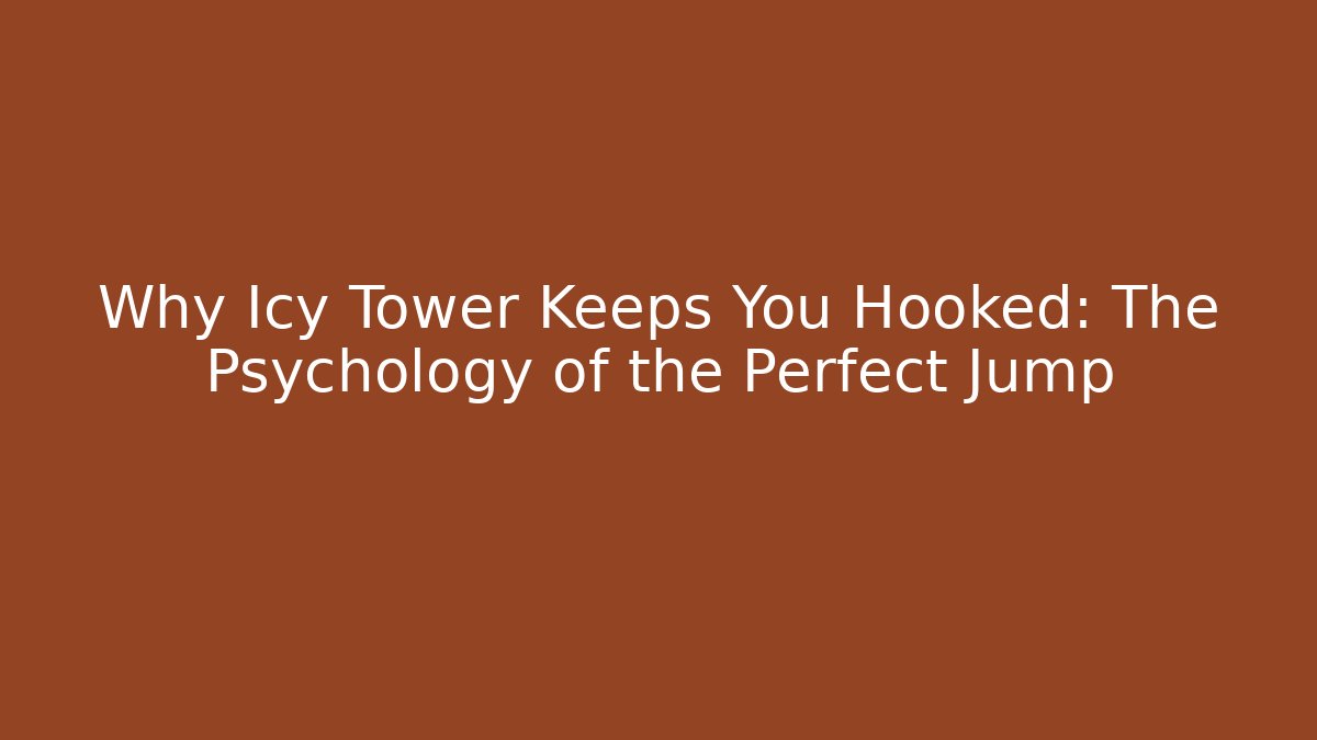 Why Icy Tower Keeps You Hooked: The Psychology of the Perfect Jump