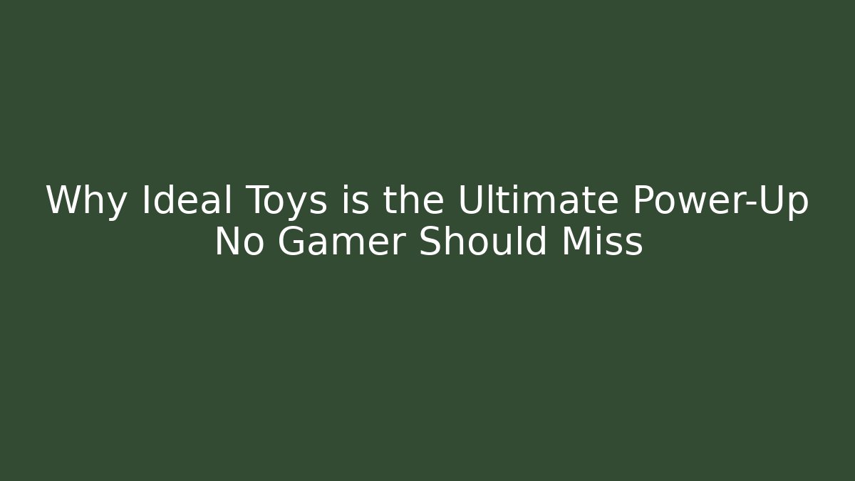 Why Ideal Toys is the Ultimate Power-Up No Gamer Should Miss