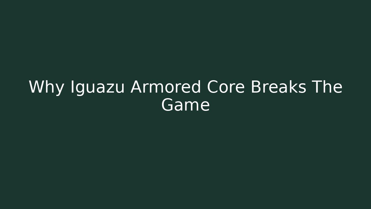 Why Iguazu Armored Core Breaks The Game
