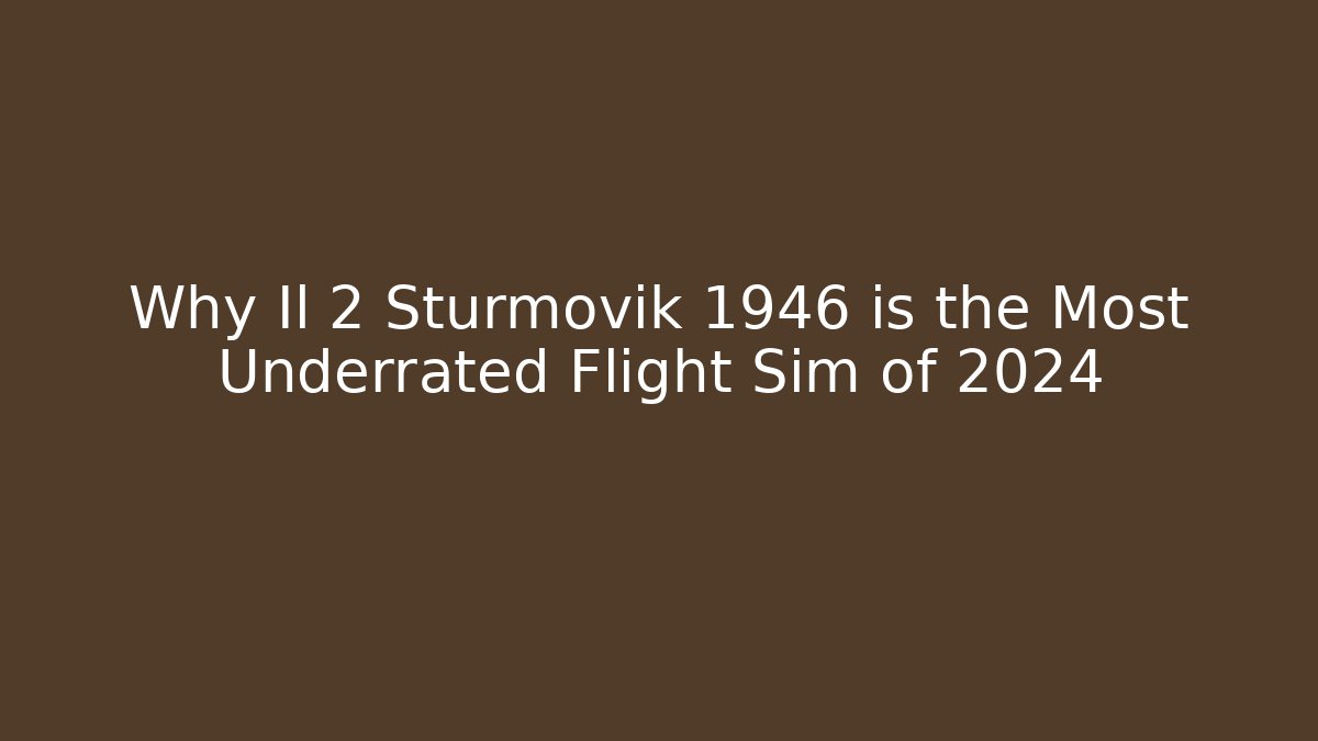 Why Il 2 Sturmovik 1946 is the Most Underrated Flight Sim of 2024