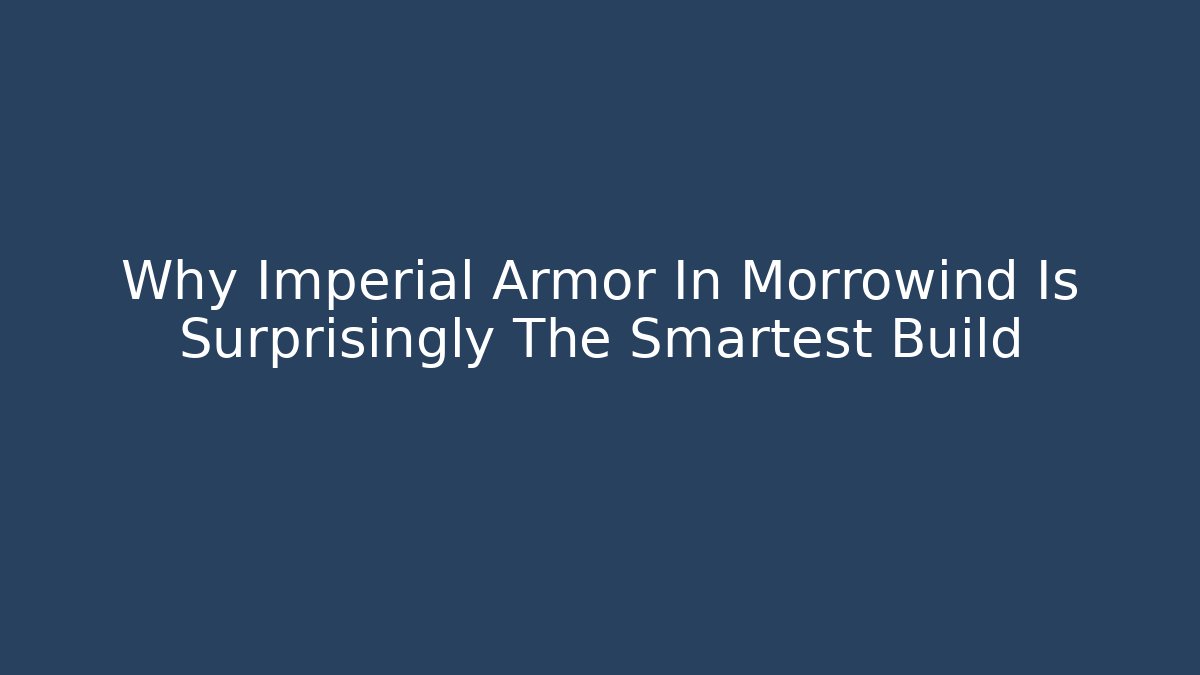Why Imperial Armor In Morrowind Is Surprisingly The Smartest Build - Create More Assets