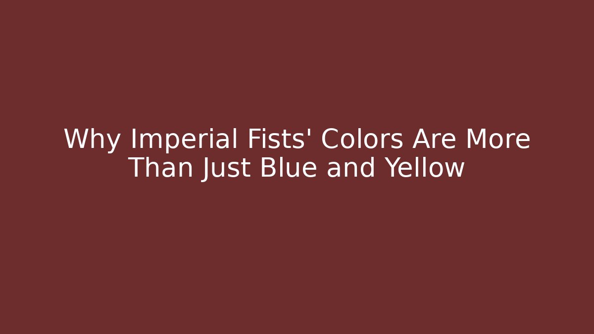 Why Imperial Fists' Colors Are More Than Just Blue and Yellow