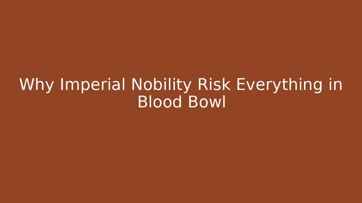 Why Imperial Nobility Risk Everything in Blood Bowl