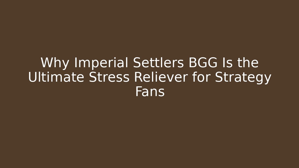 Why Imperial Settlers BGG Is the Ultimate Stress Reliever for Strategy Fans
