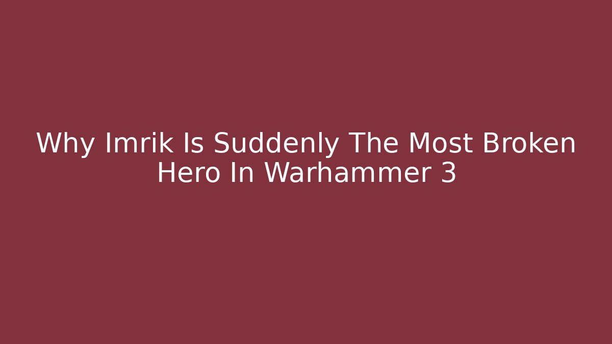 Why Imrik Is Suddenly The Most Broken Hero In Warhammer 3