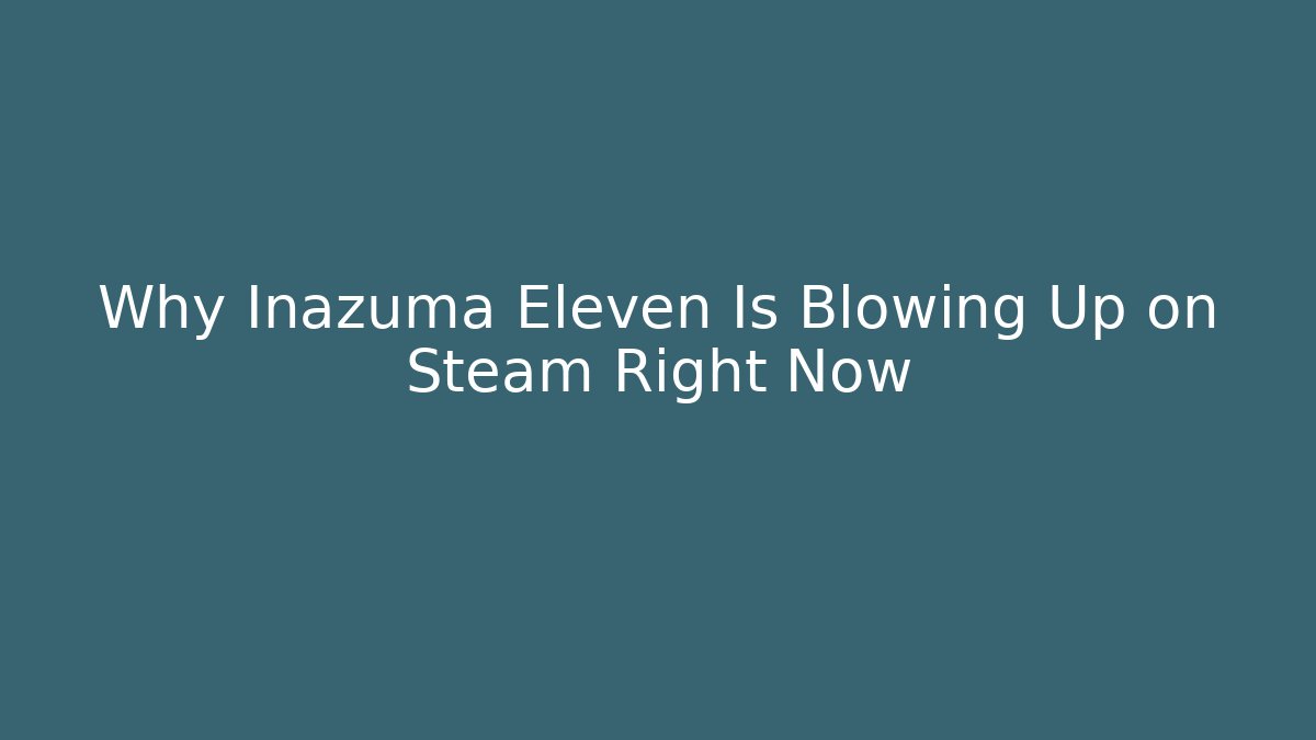 Why Inazuma Eleven Is Blowing Up on Steam Right Now