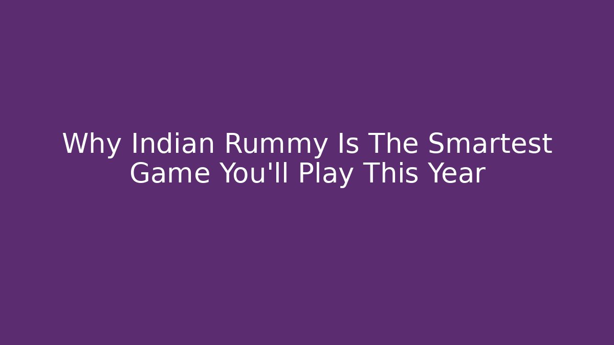 Why Indian Rummy Is The Smartest Game You'll Play This Year