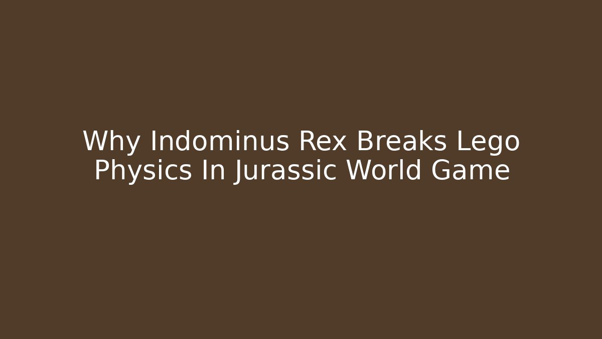 Why Indominus Rex Breaks Lego Physics In Jurassic World Game