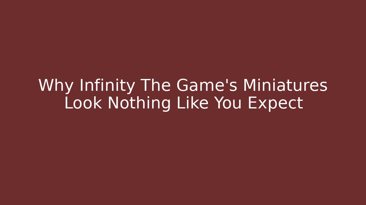 Why Infinity The Game's Miniatures Look Nothing Like You Expect