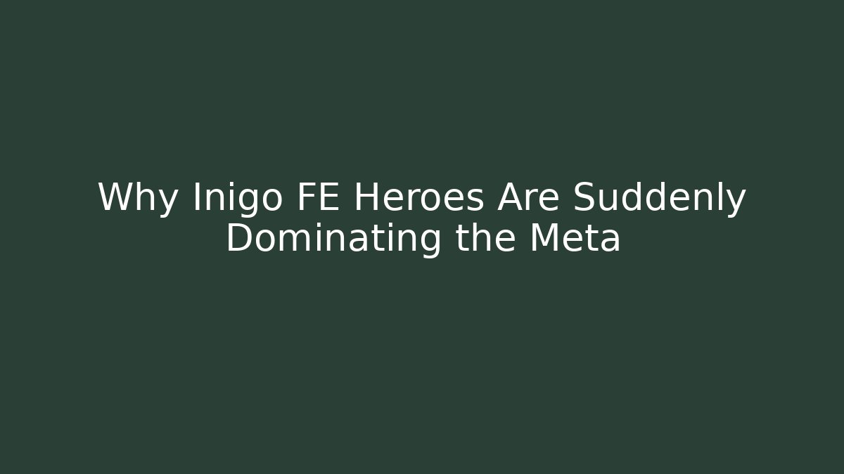 Why Inigo FE Heroes Are Suddenly Dominating the Meta