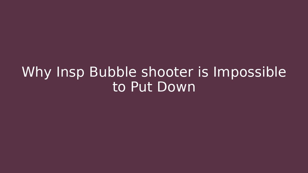 Why Insp Bubble shooter is Impossible to Put Down