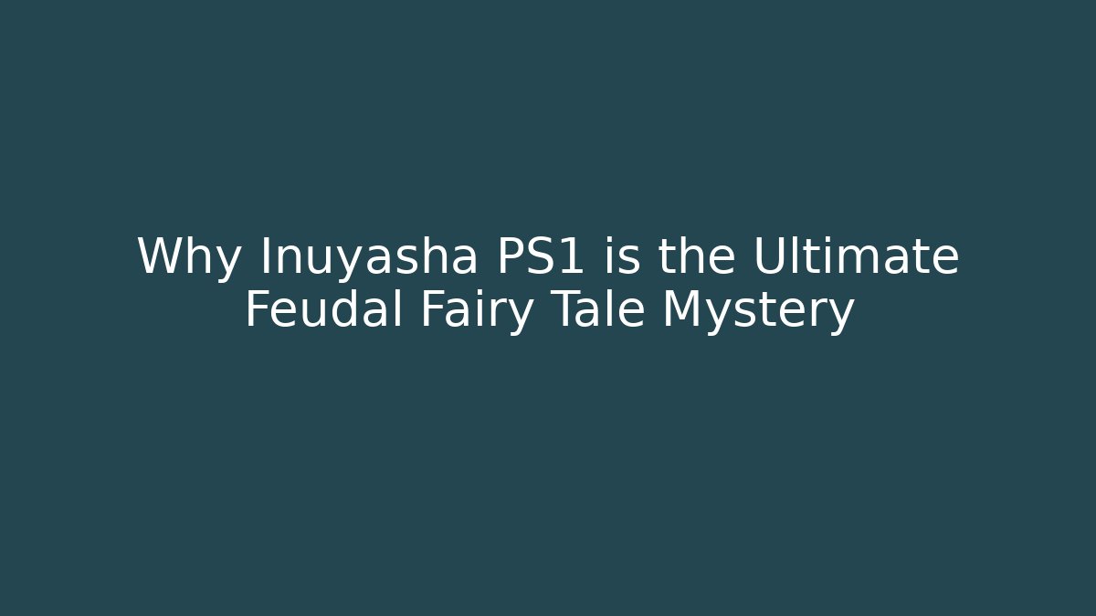 Why Inuyasha PS1 is the Ultimate Feudal Fairy Tale Mystery