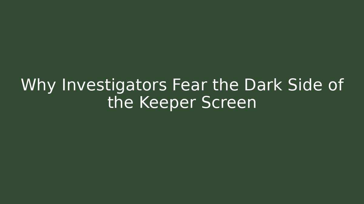 Why Investigators Fear the Dark Side of the Keeper Screen