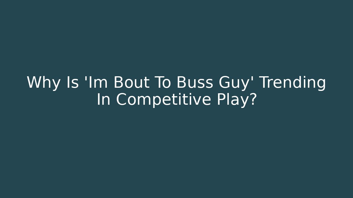 Why Is 'Im Bout To Buss Guy' Trending In Competitive Play?