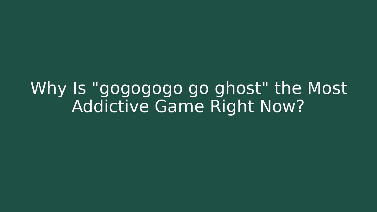 Why Is “gogogogo go ghost” the Most Addictive Game Right Now?