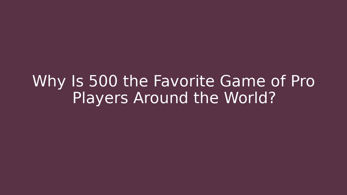 Why Is 500 the Favorite Game of Pro Players Around the World?