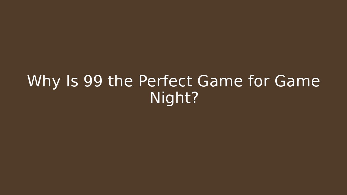 Why Is 99 the Perfect Game for Game Night?