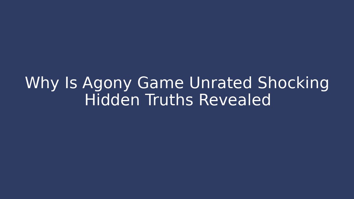 Why Is Agony Game Unrated Shocking Hidden Truths Revealed