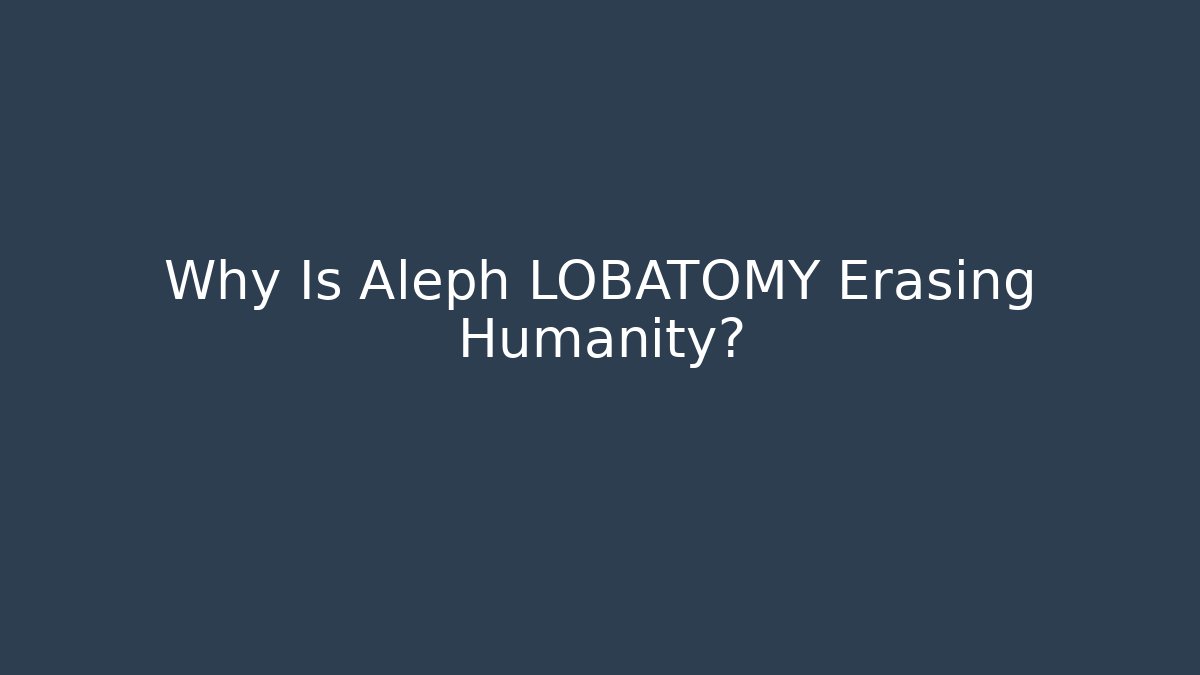 Why Is Aleph LOBATOMY Erasing Humanity?