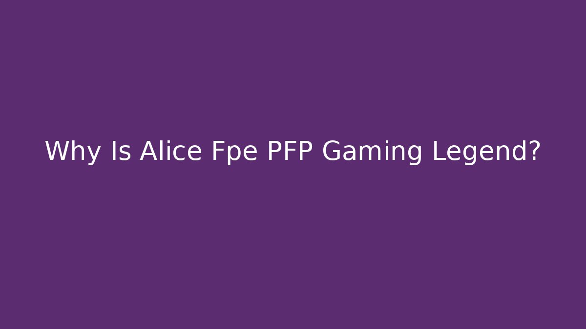 Why Is Alice Fpe PFP Gaming Legend?