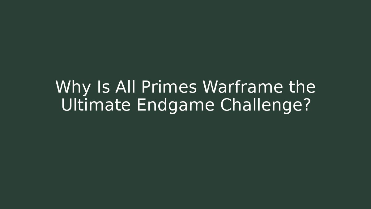 Why Is All Primes Warframe the Ultimate Endgame Challenge?