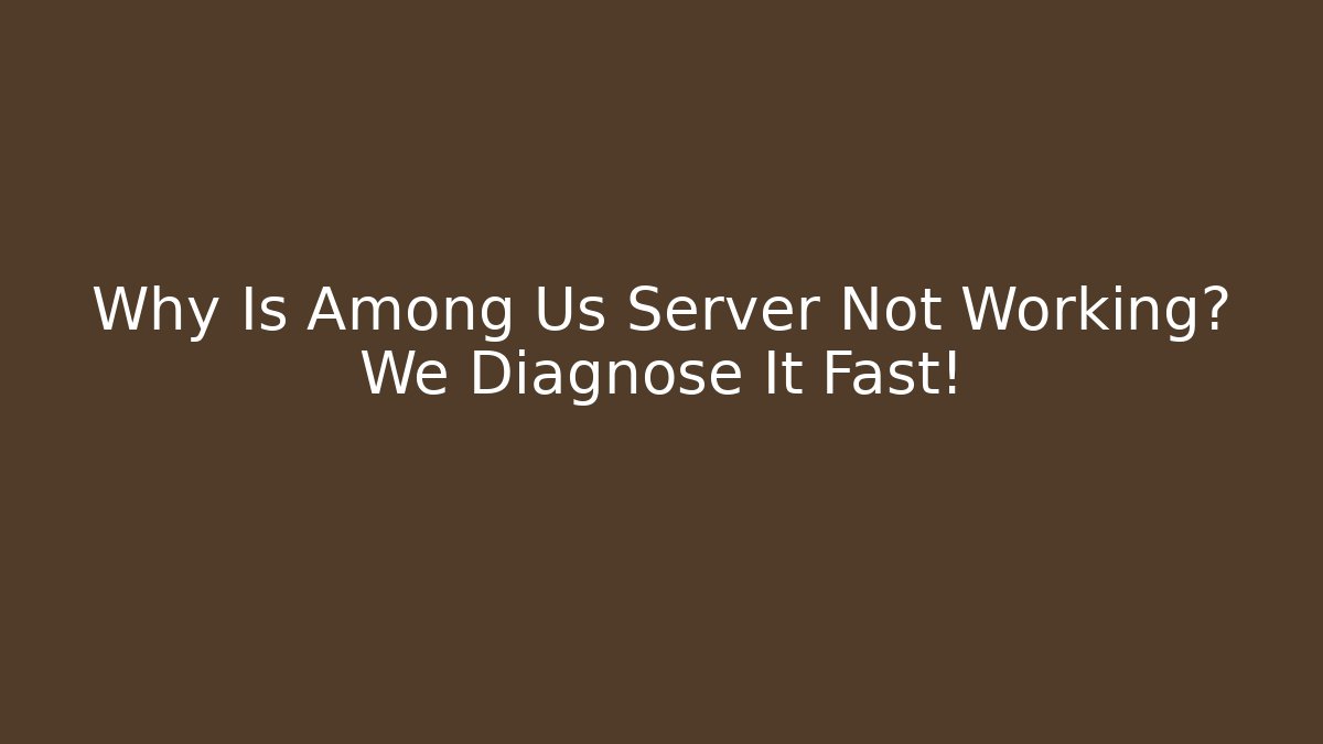 Why Is Among Us Server Not Working? We Diagnose It Fast!