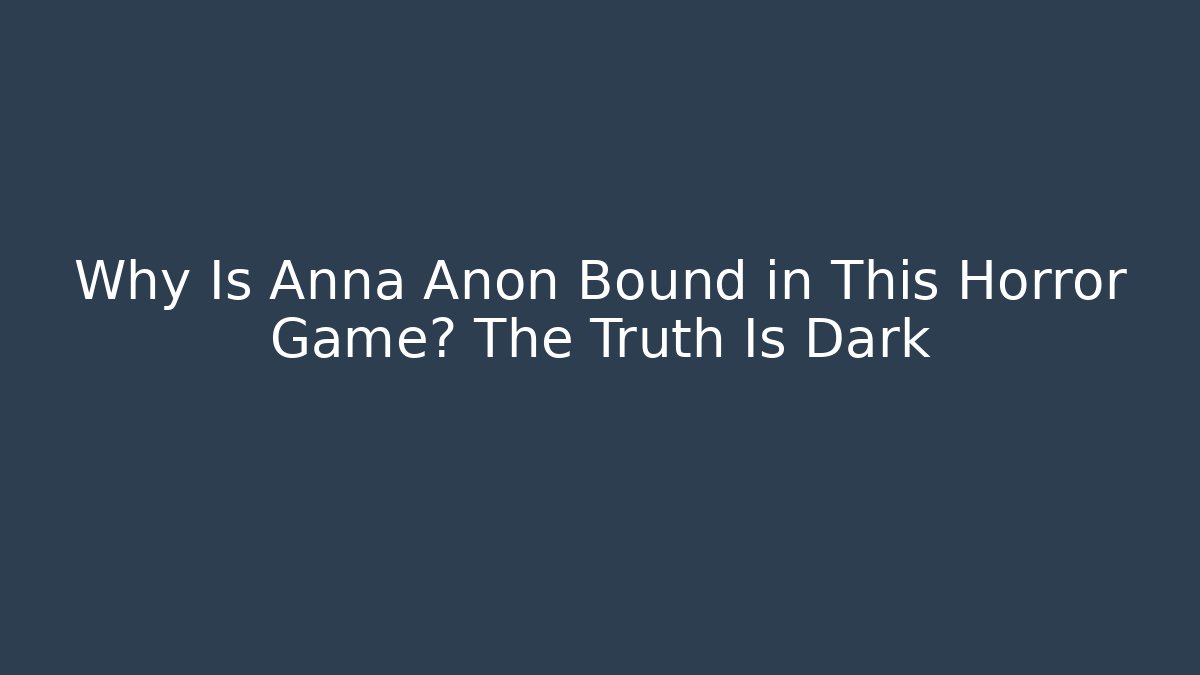 Why Is Anna Anon Bound in This Horror Game? The Truth Is Dark