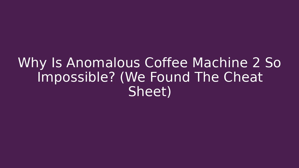 Why Is Anomalous Coffee Machine 2 So Impossible? (We Found The Cheat Sheet)