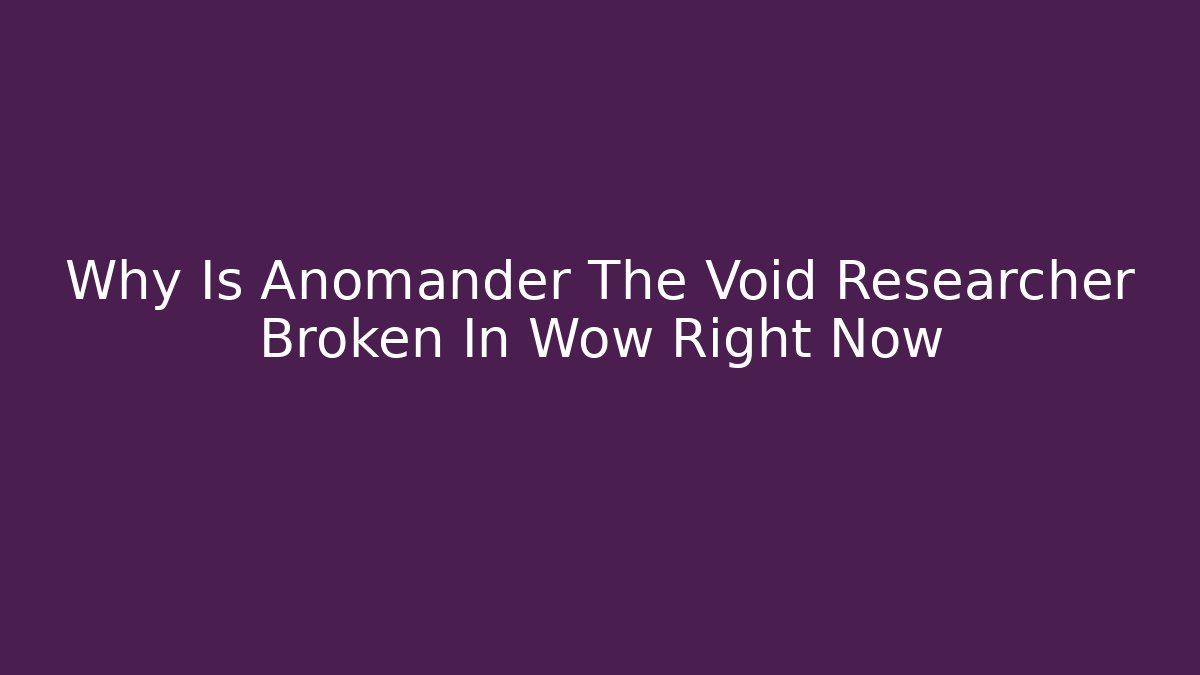 Why Is Anomander The Void Researcher Broken In Wow Right Now