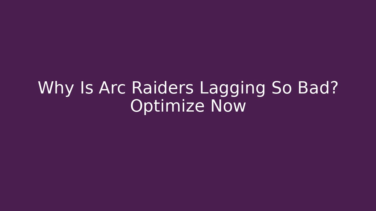Why Is Arc Raiders Lagging So Bad? Optimize Now