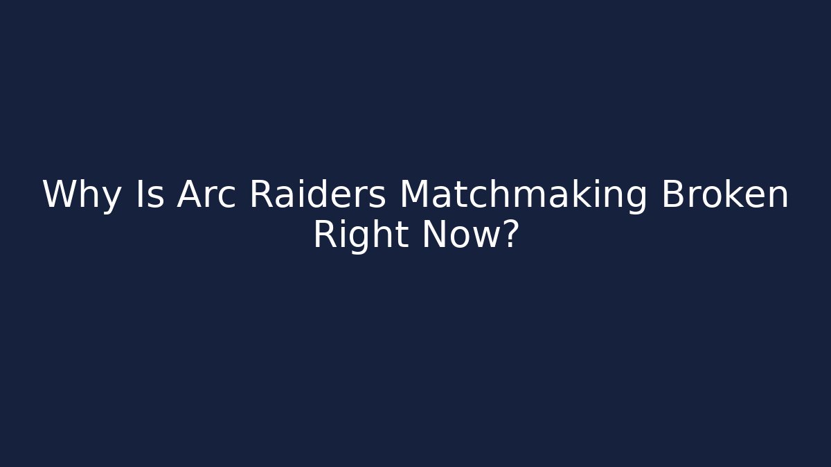 Why Is Arc Raiders Matchmaking Broken Right Now? - Create More Assets
