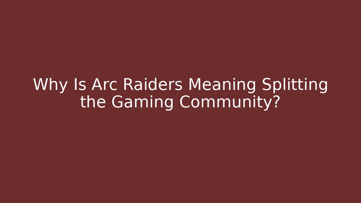 Why Is Arc Raiders Meaning Splitting the Gaming Community?