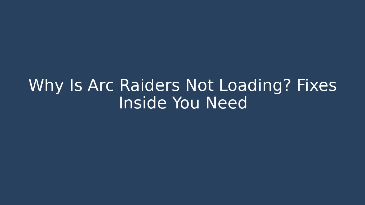 Why Is Arc Raiders Not Loading? Fixes Inside You Need - Create More Assets