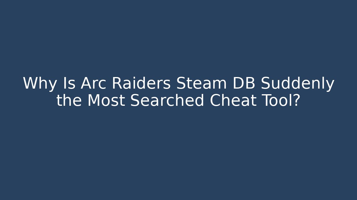 Why Is Arc Raiders Steam DB Suddenly the Most Searched Cheat Tool?