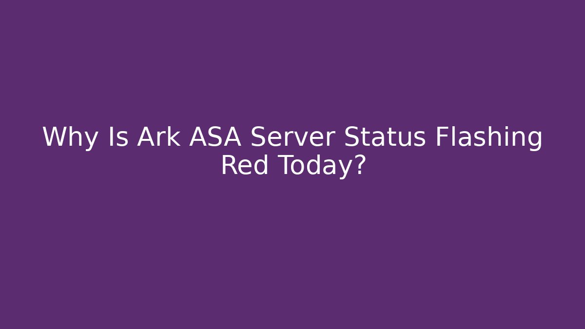 Why Is Ark ASA Server Status Flashing Red Today?