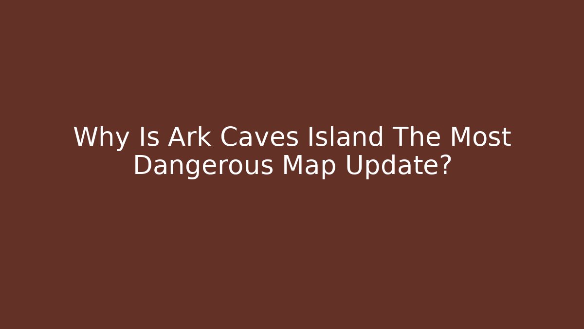 Why Is Ark Caves Island The Most Dangerous Map Update?