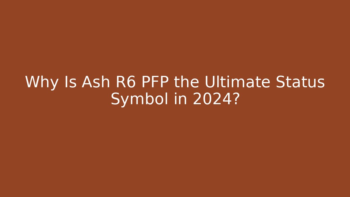 Why Is Ash R6 PFP the Ultimate Status Symbol in 2024?